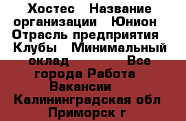 Хостес › Название организации ­ Юнион › Отрасль предприятия ­ Клубы › Минимальный оклад ­ 20 000 - Все города Работа » Вакансии   . Калининградская обл.,Приморск г.